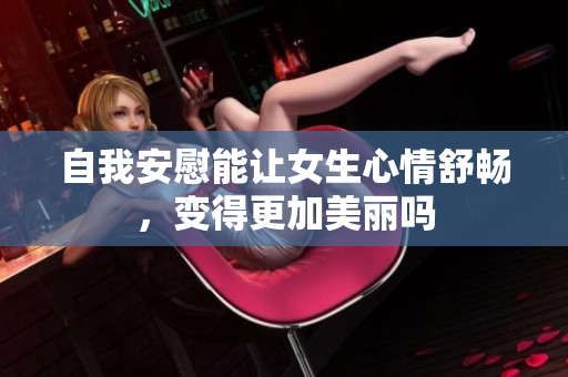 自我安慰能让女生心情舒畅，变得更加美丽吗