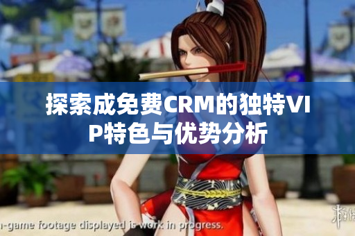 探索成免费CRM的独特VIP特色与优势分析