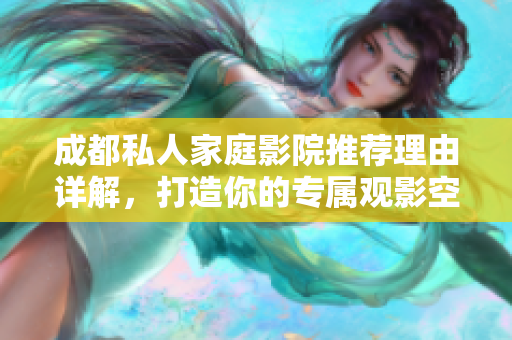成都私人家庭影院推荐理由详解，打造你的专属观影空间