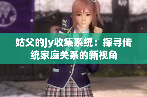 姑父的jy收集系统：探寻传统家庭关系的新视角