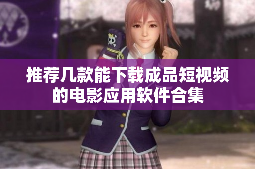 推荐几款能下载成品短视频的电影应用软件合集