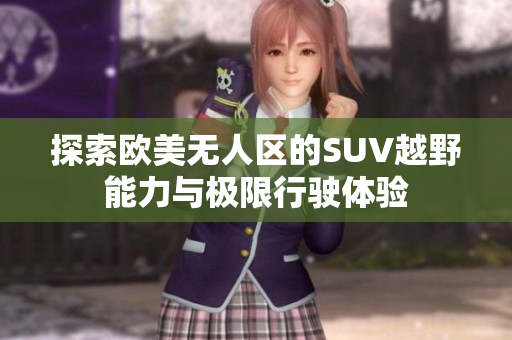 探索欧美无人区的SUV越野能力与极限行驶体验