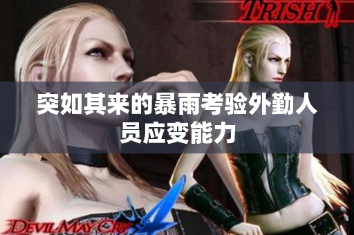 突如其来的暴雨考验外勤人员应变能力