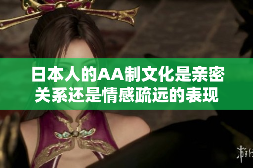 日本人的AA制文化是亲密关系还是情感疏远的表现