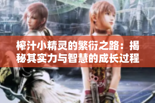 榨汁小精灵的繁衍之路：揭秘其实力与智慧的成长过程