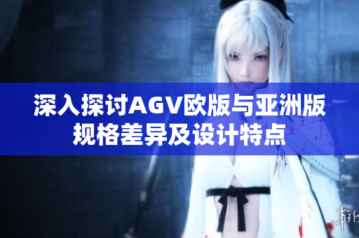 深入探讨AGV欧版与亚洲版规格差异及设计特点