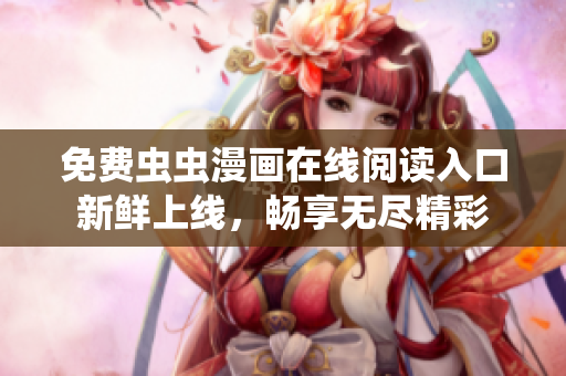 免费虫虫漫画在线阅读入口新鲜上线，畅享无尽精彩