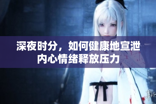 深夜时分，如何健康地宣泄内心情绪释放压力