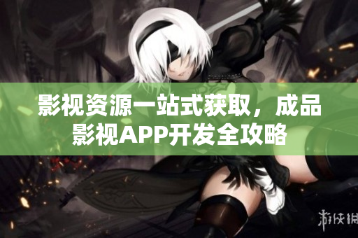 影视资源一站式获取，成品影视APP开发全攻略