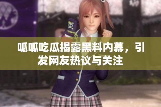 呱呱吃瓜揭露黑料内幕，引发网友热议与关注