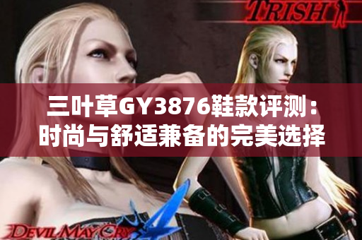三叶草GY3876鞋款评测：时尚与舒适兼备的完美选择