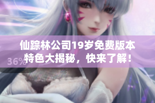 仙踪林公司19岁免费版本特色大揭秘，快来了解！