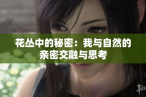 花丛中的秘密：我与自然的亲密交融与思考