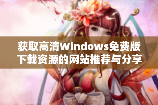 获取高清Windows免费版下载资源的网站推荐与分享