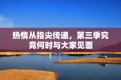 热情从指尖传递，第三季究竟何时与大家见面