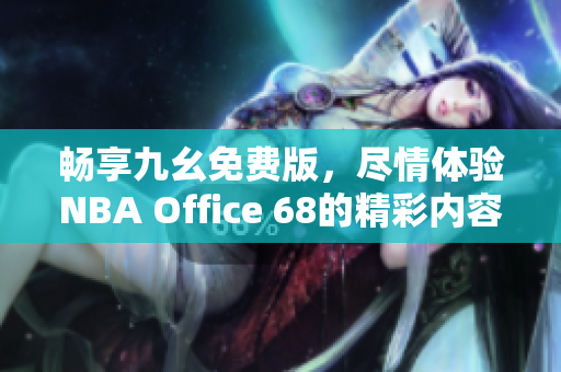 畅享九幺免费版，尽情体验NBA Office 68的精彩内容