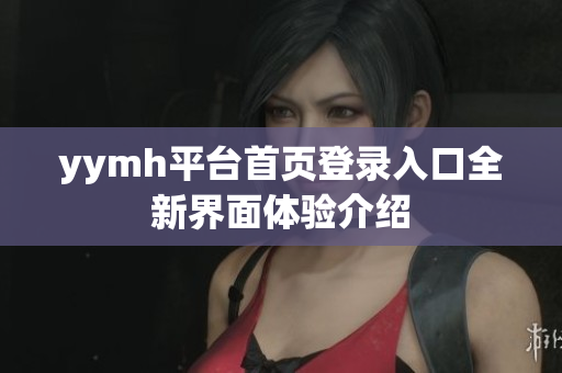 yymh平台首页登录入口全新界面体验介绍