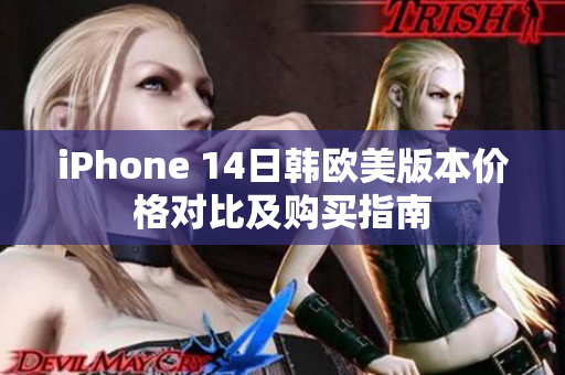 iPhone 14日韩欧美版本价格对比及购买指南
