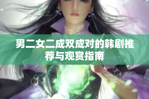 男二女二成双成对的韩剧推荐与观赏指南