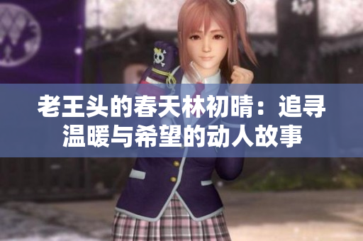 老王头的春天林初晴：追寻温暖与希望的动人故事