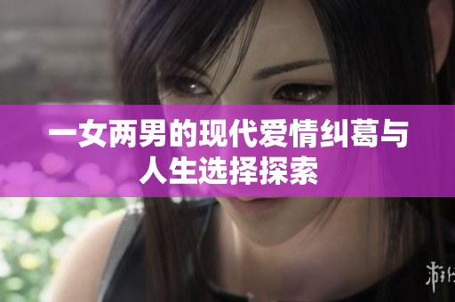 一女两男的现代爱情纠葛与人生选择探索