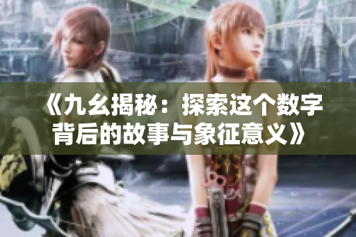 《九幺揭秘：探索这个数字背后的故事与象征意义》