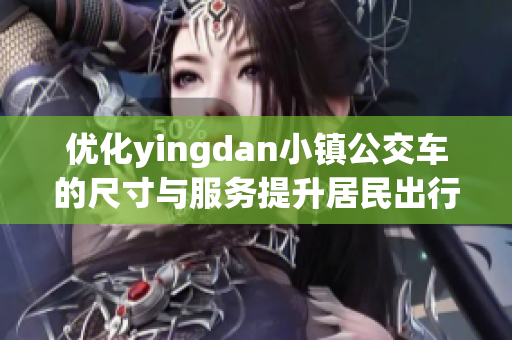 优化yingdan小镇公交车的尺寸与服务提升居民出行体验