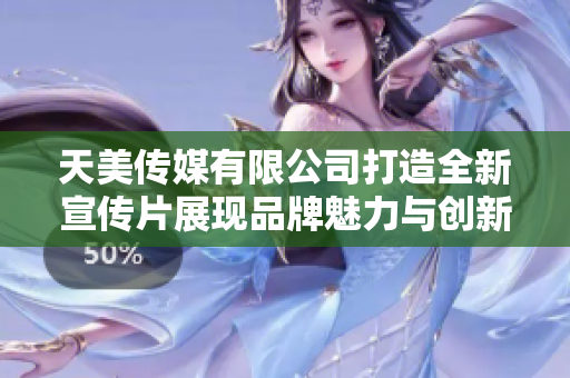 天美传媒有限公司打造全新宣传片展现品牌魅力与创新精神