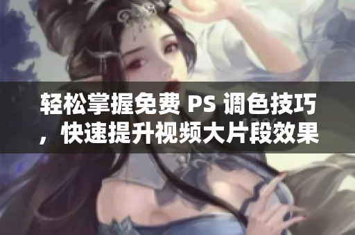 轻松掌握免费 PS 调色技巧，快速提升视频大片段效果