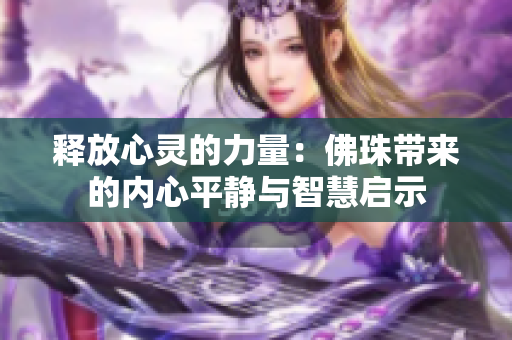 释放心灵的力量：佛珠带来的内心平静与智慧启示