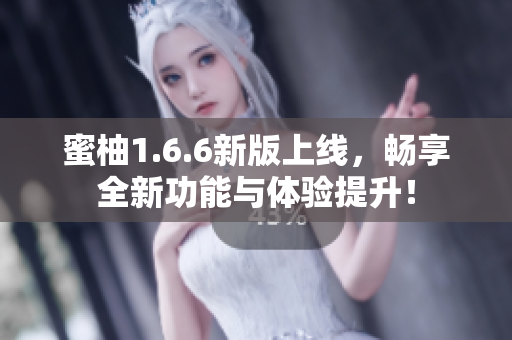 蜜柚1.6.6新版上线，畅享全新功能与体验提升！