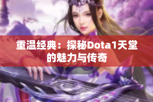 重温经典：探秘Dota1天堂的魅力与传奇