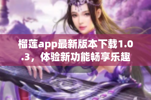 榴莲app最新版本下载1.0.3，体验新功能畅享乐趣