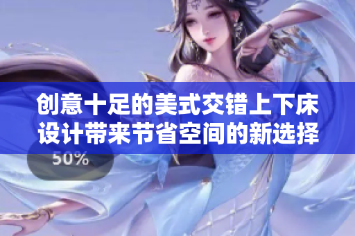 创意十足的美式交错上下床设计带来节省空间的新选择