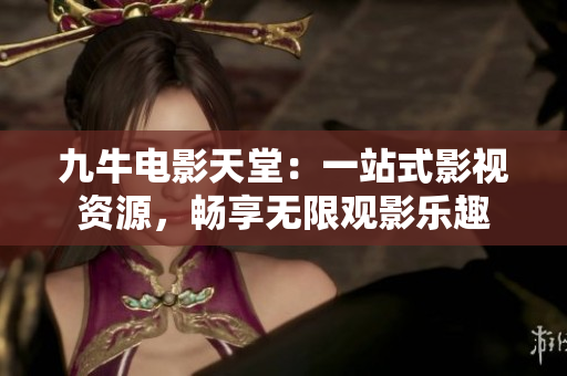 九牛电影天堂：一站式影视资源，畅享无限观影乐趣