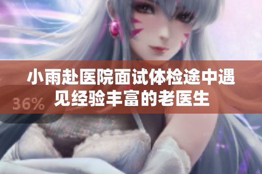 小雨赴医院面试体检途中遇见经验丰富的老医生