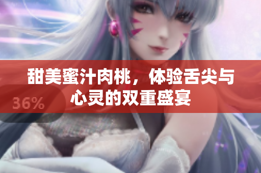 甜美蜜汁肉桃，体验舌尖与心灵的双重盛宴