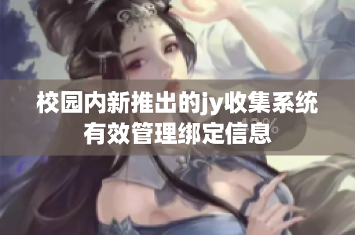 校园内新推出的jy收集系统有效管理绑定信息