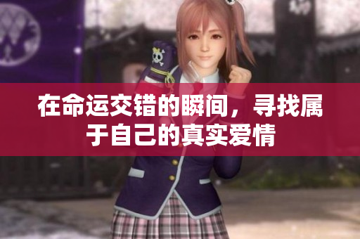 在命运交错的瞬间，寻找属于自己的真实爱情