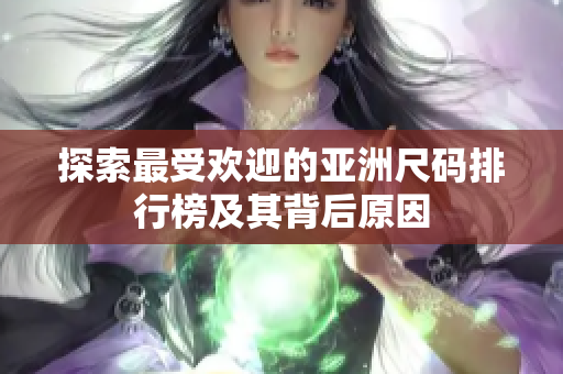 探索最受欢迎的亚洲尺码排行榜及其背后原因