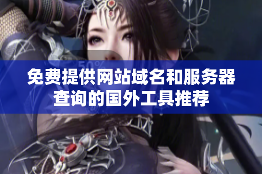 免费提供网站域名和服务器查询的国外工具推荐
