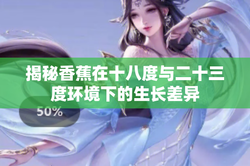 揭秘香蕉在十八度与二十三度环境下的生长差异