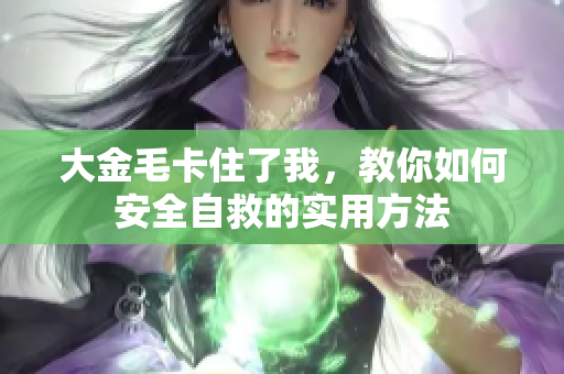 大金毛卡住了我，教你如何安全自救的实用方法