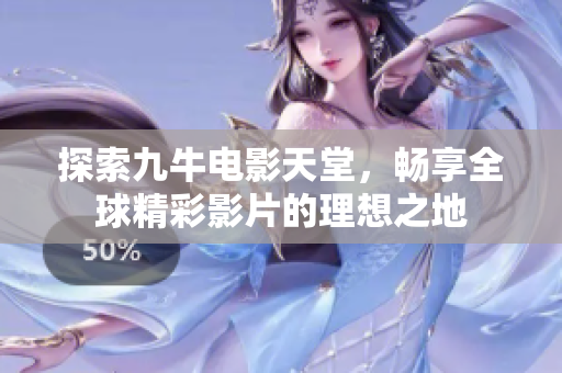 探索九牛电影天堂，畅享全球精彩影片的理想之地