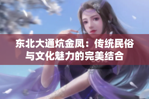 东北大通炕金凤：传统民俗与文化魅力的完美结合