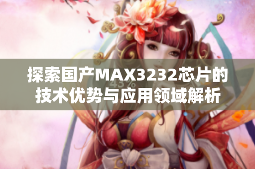 探索国产MAX3232芯片的技术优势与应用领域解析