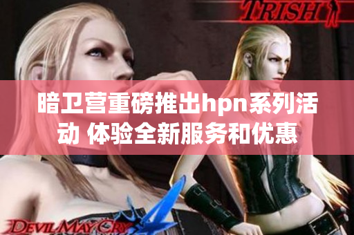 暗卫营重磅推出hpn系列活动 体验全新服务和优惠