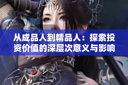 从成品人到精品人：探索投资价值的深层次意义与影响