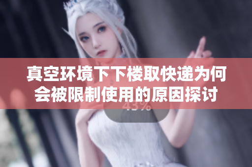 真空环境下下楼取快递为何会被限制使用的原因探讨