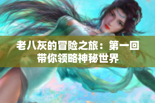 老八灰的冒险之旅：第一回带你领略神秘世界